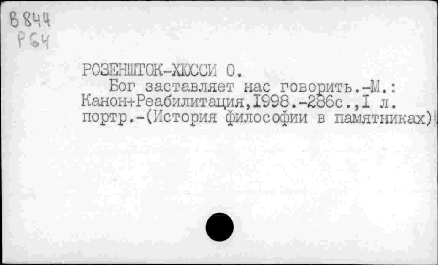 ﻿
Р03ЕНШТ0К-ХЮССИ 0.
Бог заставляет нас говорить.-М.: Канон+Реабилитация,1998.-Зобе.,1л. портр.-(История философии в памятниках)